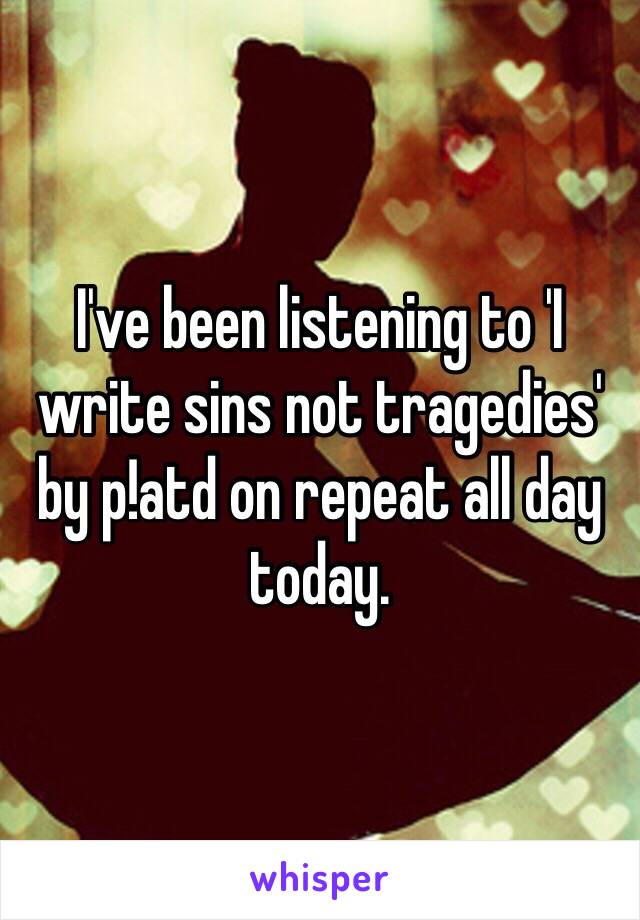 I've been listening to 'I write sins not tragedies' by p!atd on repeat all day today.