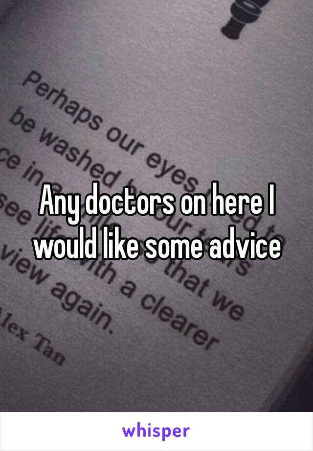 Any doctors on here I would like some advice 