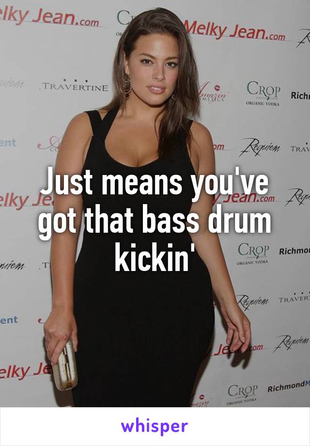 Just means you've got that bass drum kickin'