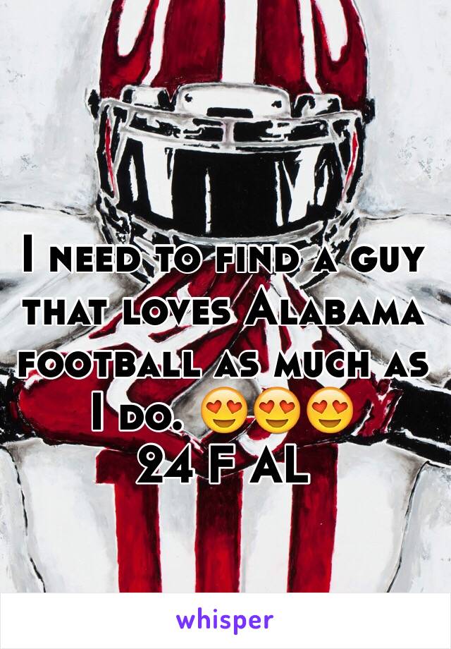 I need to find a guy that loves Alabama football as much as I do. 😍😍😍
24 F AL
