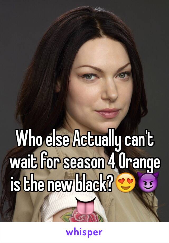 Who else Actually can't wait for season 4 Orange is the new black?😍😈👅