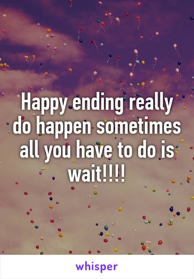 Happy ending really do happen sometimes all you have to do is wait!!!!