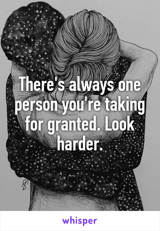 There's always one person you're taking for granted. Look harder.