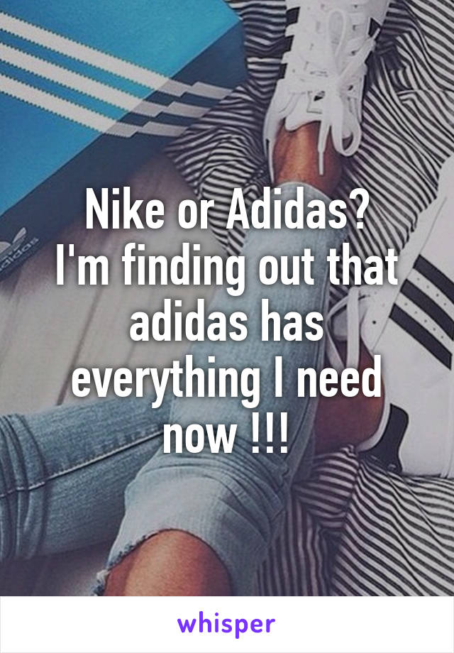 Nike or Adidas?
I'm finding out that adidas has everything I need now !!!