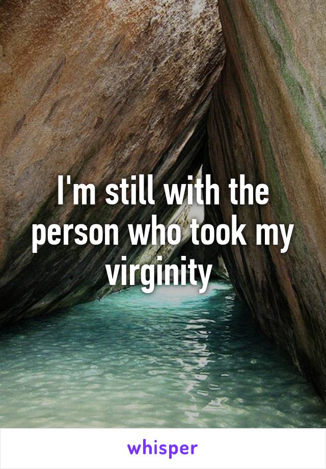 I'm still with the person who took my virginity 