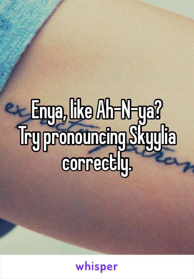 Enya, like Ah-N-ya?
Try pronouncing Skyylia correctly. 