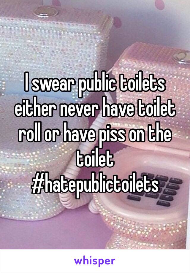 I swear public toilets either never have toilet roll or have piss on the toilet 
#hatepublictoilets