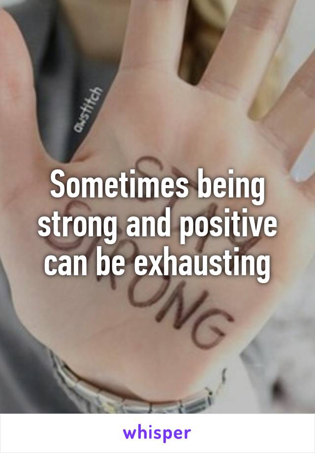 Sometimes being strong and positive can be exhausting