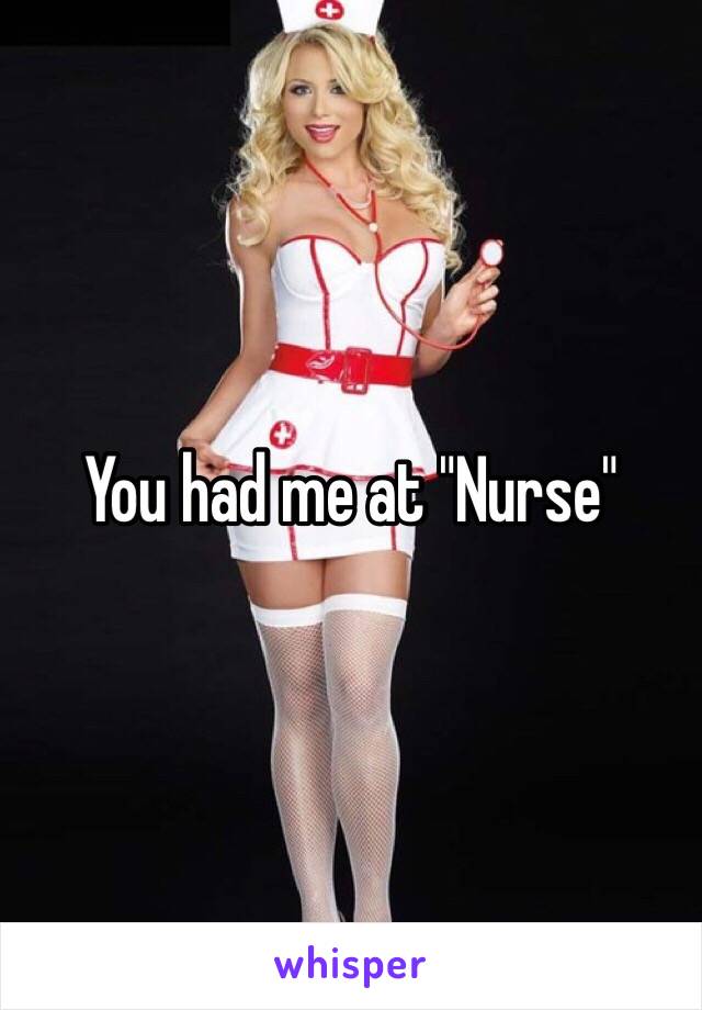 You had me at "Nurse"