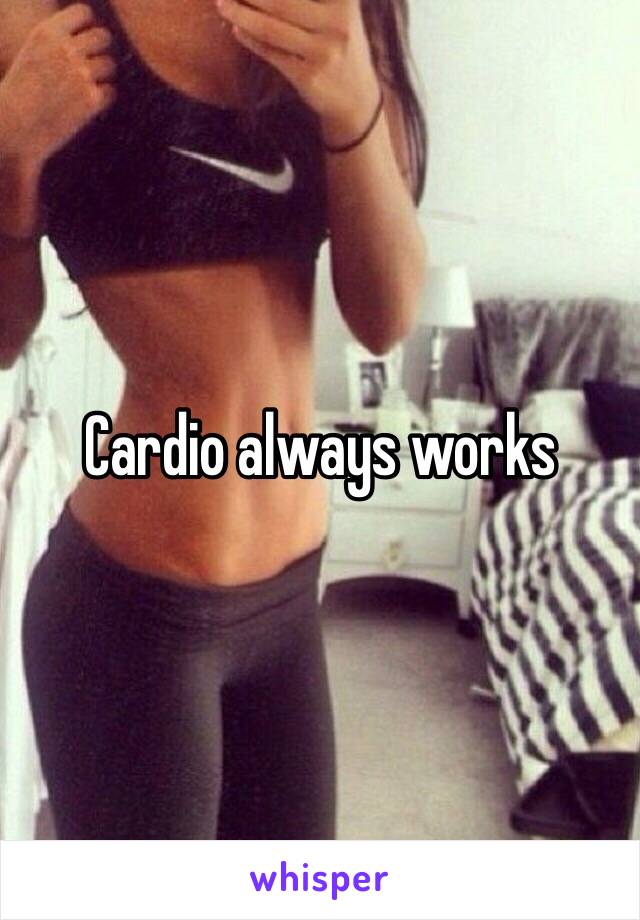 Cardio always works