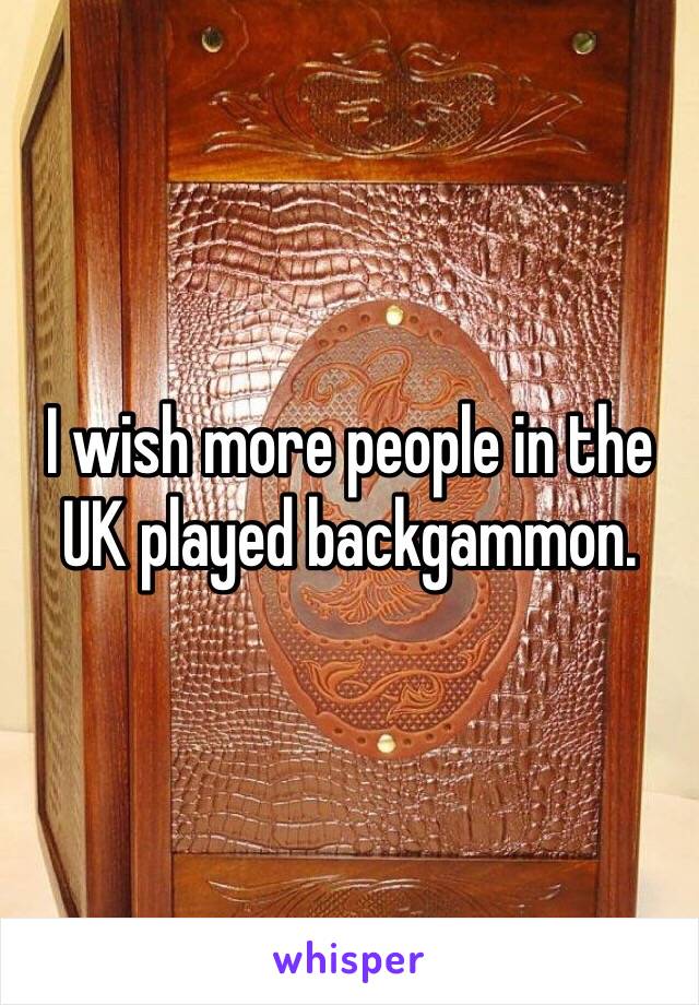 I wish more people in the UK played backgammon. 