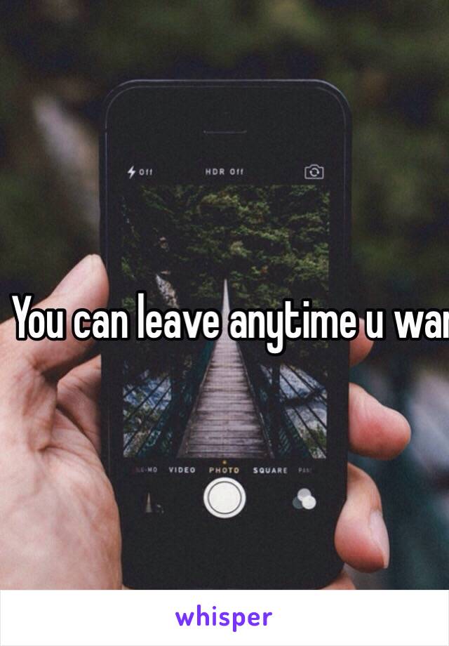 You can leave anytime u want