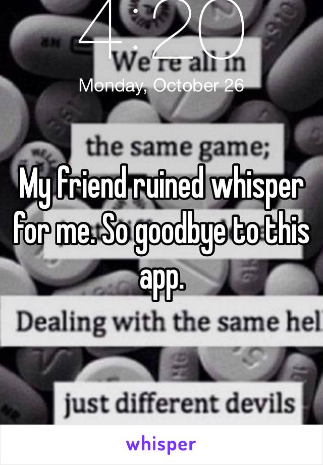 My friend ruined whisper for me. So goodbye to this app.