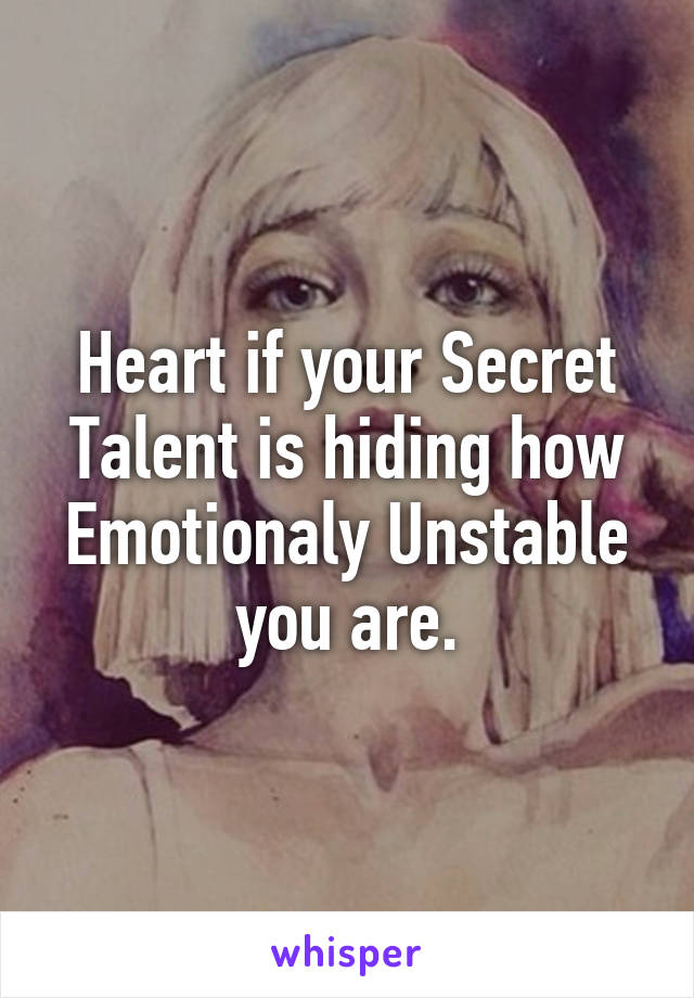 Heart if your Secret Talent is hiding how Emotionaly Unstable you are.