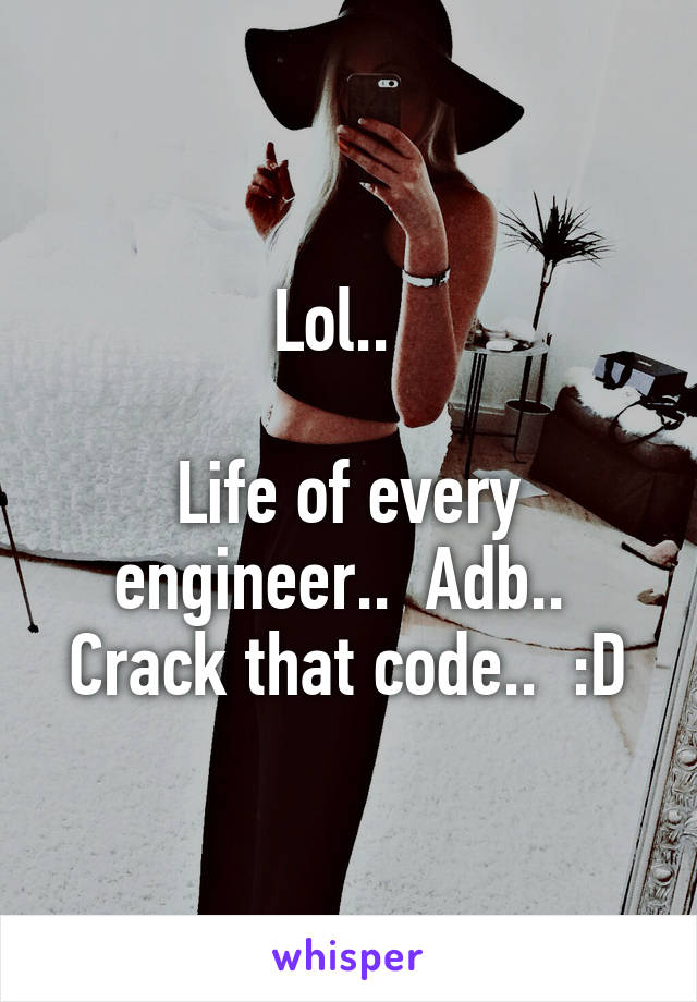 Lol..  

Life of every engineer..  Adb..  Crack that code..  :D