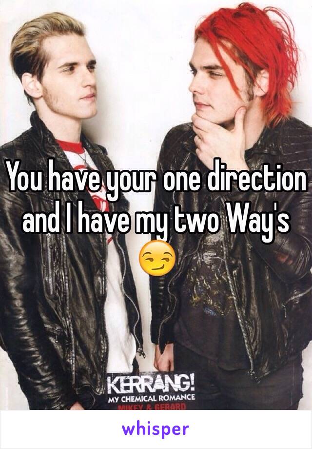 You have your one direction and I have my two Way's 😏