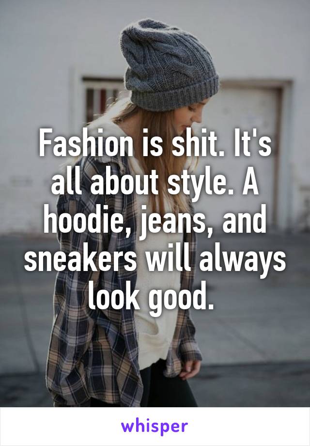 Fashion is shit. It's all about style. A hoodie, jeans, and sneakers will always look good. 