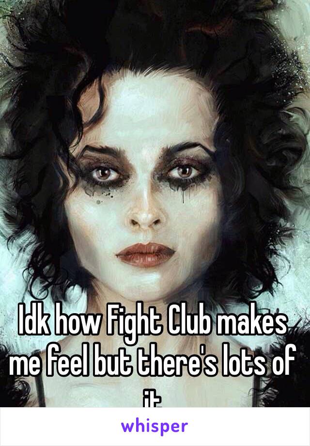 Idk how Fight Club makes me feel but there's lots of it 