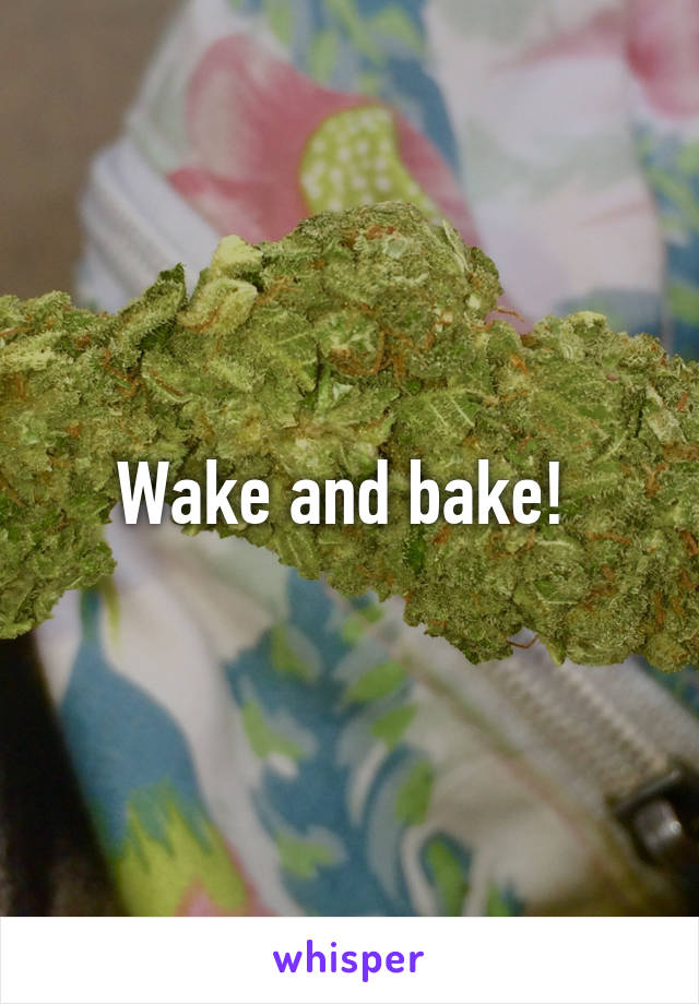 Wake and bake! 