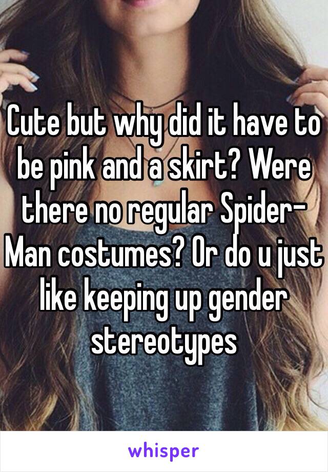 Cute but why did it have to be pink and a skirt? Were there no regular Spider-Man costumes? Or do u just like keeping up gender stereotypes