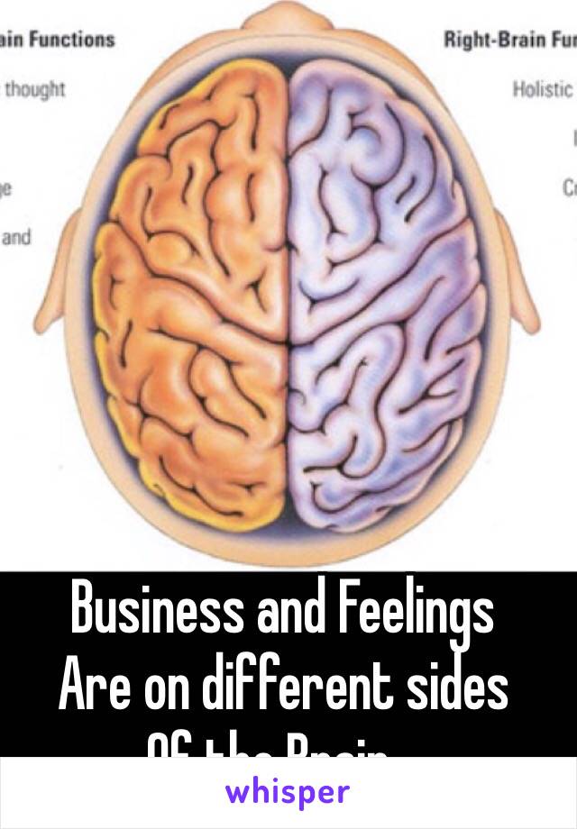 Business and Feelings 
Are on different sides
Of the Brain...