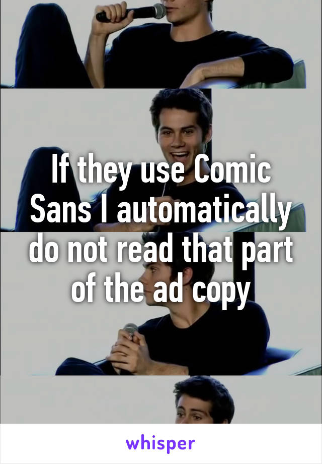 If they use Comic Sans I automatically do not read that part of the ad copy