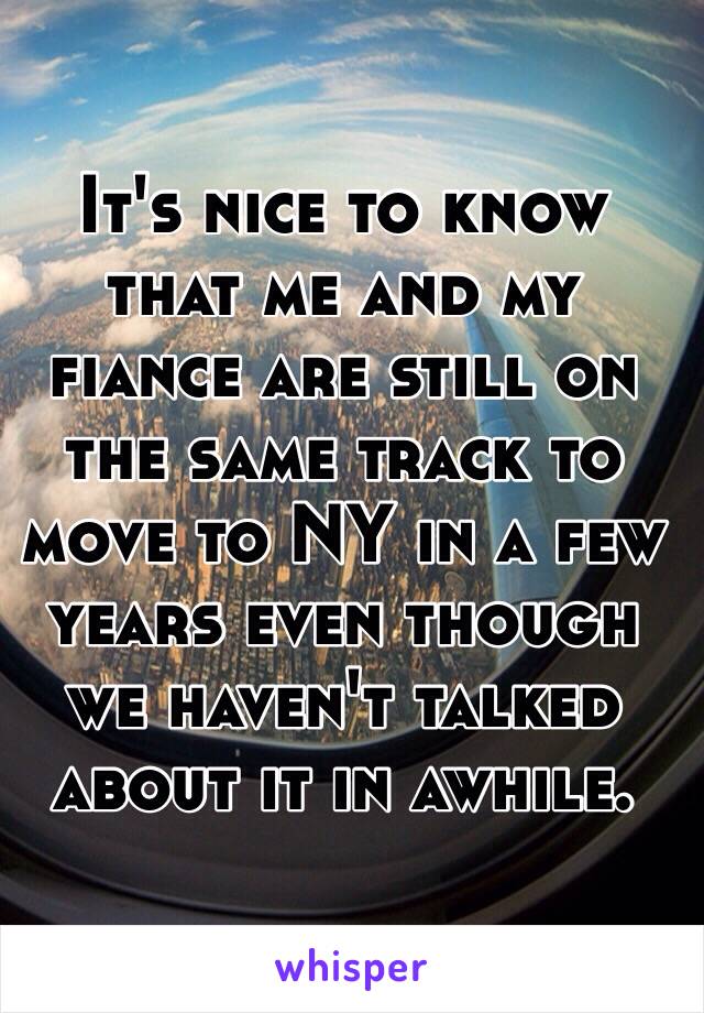 It's nice to know that me and my fiance are still on the same track to move to NY in a few years even though we haven't talked about it in awhile.