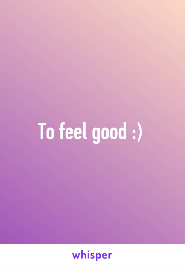 To feel good :) 