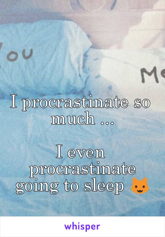 I procrastinate so much ...

I even procrastinate going to sleep 😺