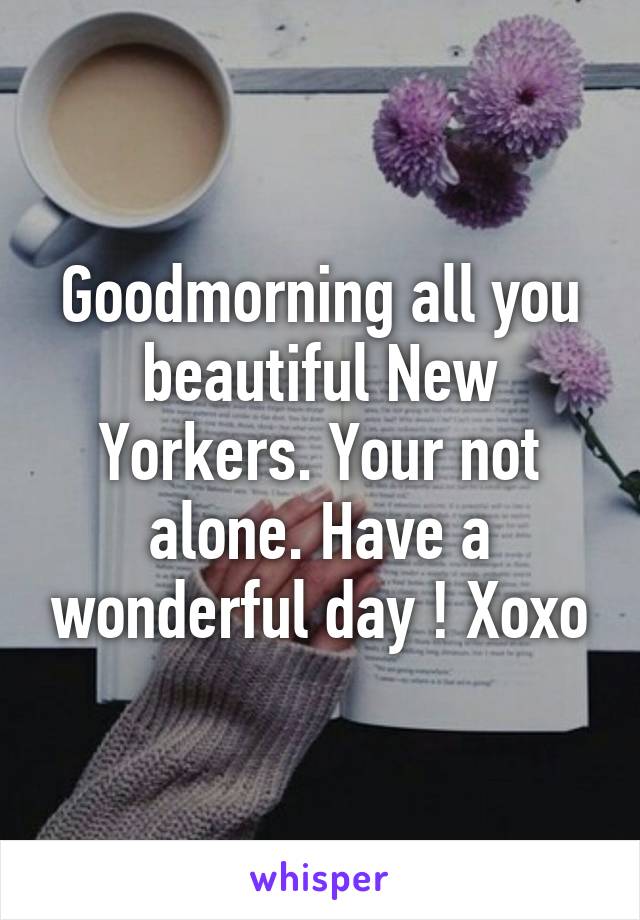 Goodmorning all you beautiful New Yorkers. Your not alone. Have a wonderful day ! Xoxo