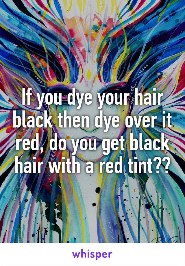 If you dye your hair black then dye over it red, do you get black hair with a red tint??