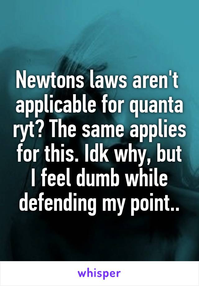 Newtons laws aren't  applicable for quanta ryt? The same applies for this. Idk why, but I feel dumb while defending my point..