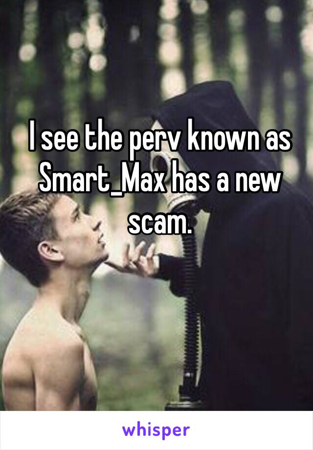 I see the perv known as Smart_Max has a new scam.
