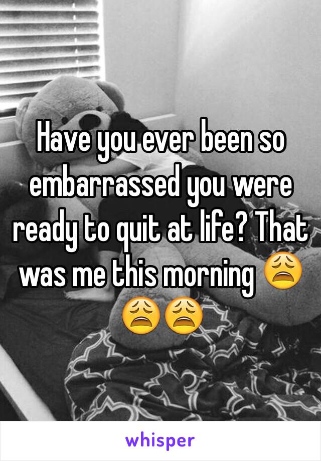 Have you ever been so embarrassed you were ready to quit at life? That was me this morning 😩😩😩