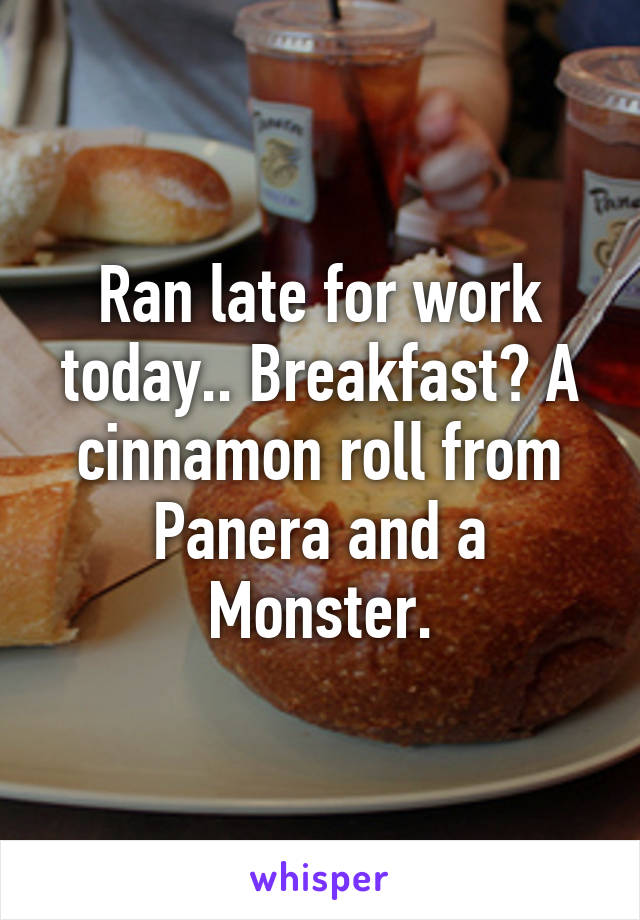 Ran late for work today.. Breakfast? A cinnamon roll from Panera and a Monster.