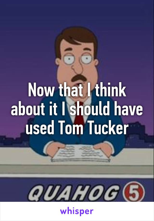 Now that I think about it I should have used Tom Tucker