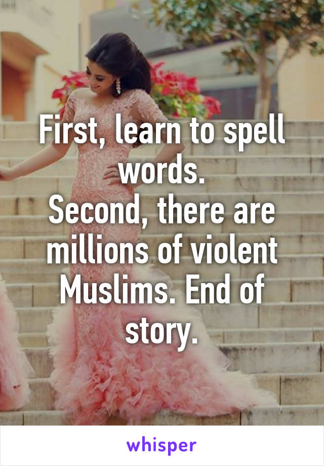 First, learn to spell words.
Second, there are millions of violent Muslims. End of story.