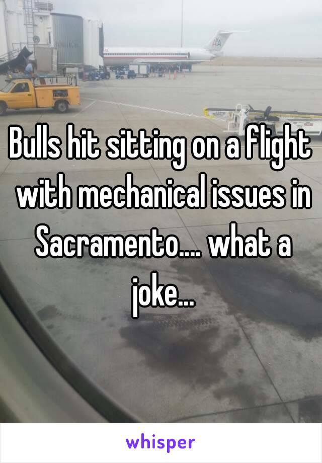 Bulls hit sitting on a flight with mechanical issues in Sacramento.... what a joke...