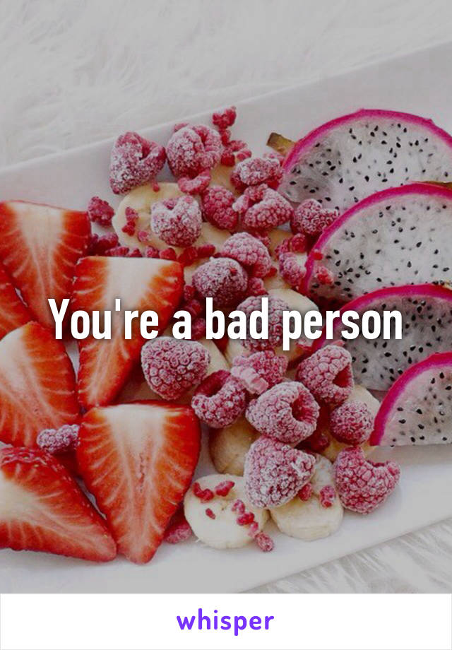 You're a bad person