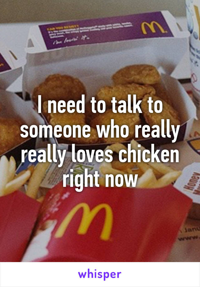 I need to talk to someone who really really loves chicken right now