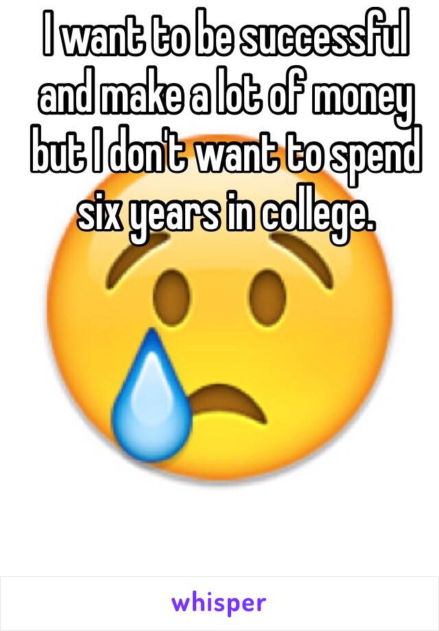 I want to be successful and make a lot of money but I don't want to spend six years in college.