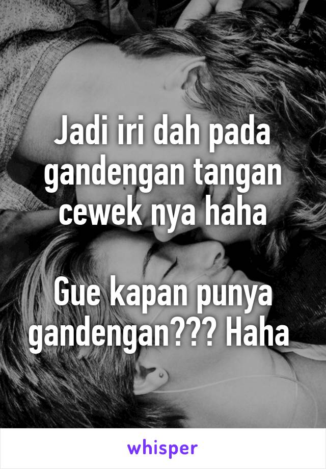 Jadi iri dah pada gandengan tangan cewek nya haha

Gue kapan punya gandengan??? Haha 