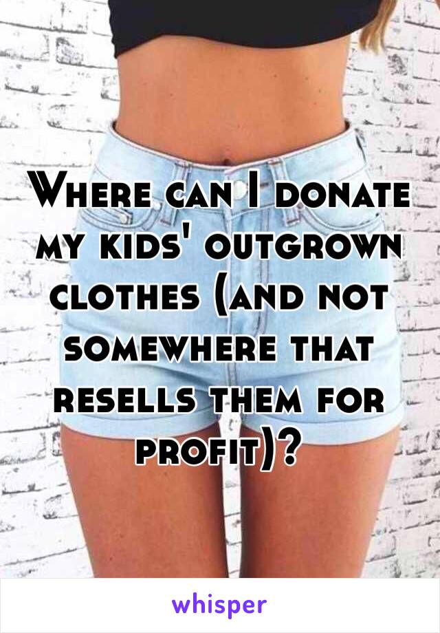 Where can I donate my kids' outgrown clothes (and not somewhere that resells them for profit)? 