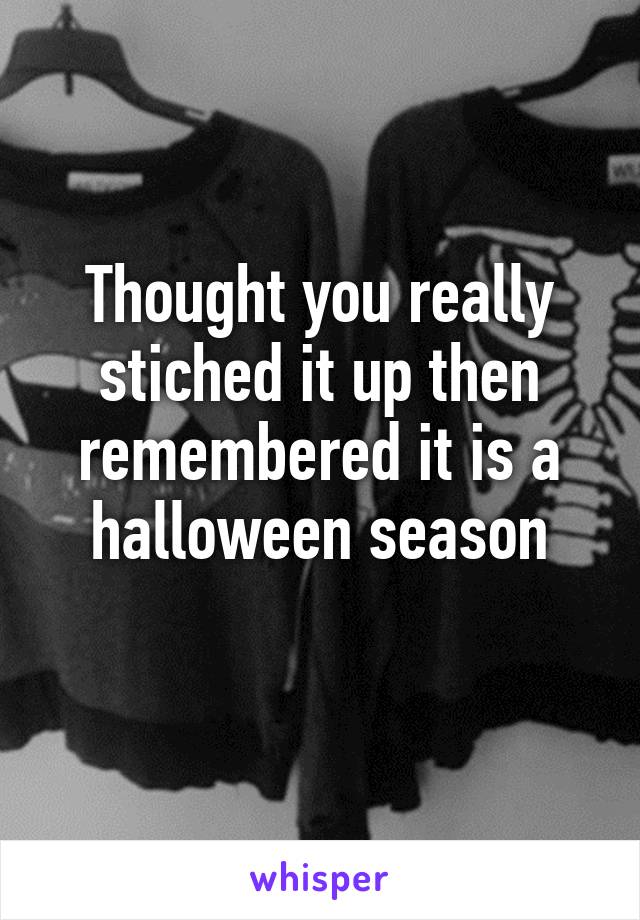 Thought you really stiched it up then remembered it is a halloween season
