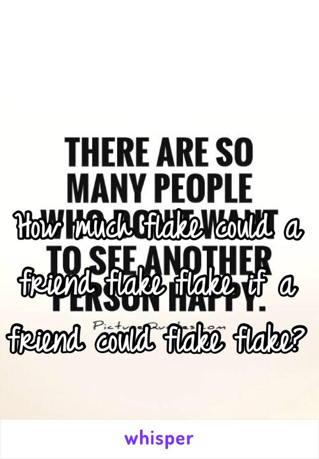 How much flake could a friend flake flake if a friend could flake flake?