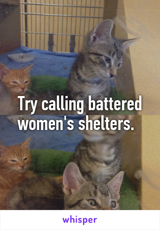 Try calling battered women's shelters.  