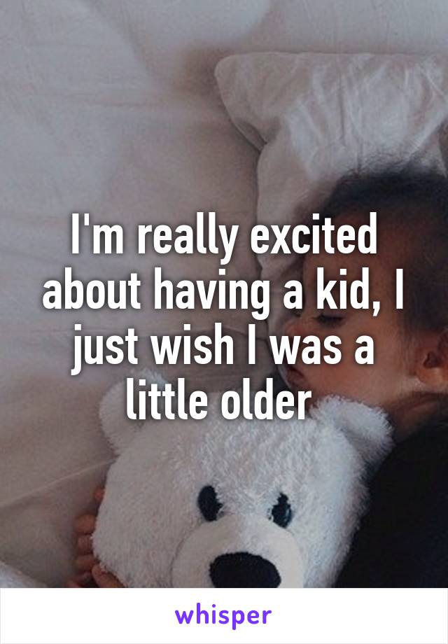 I'm really excited about having a kid, I just wish I was a little older 