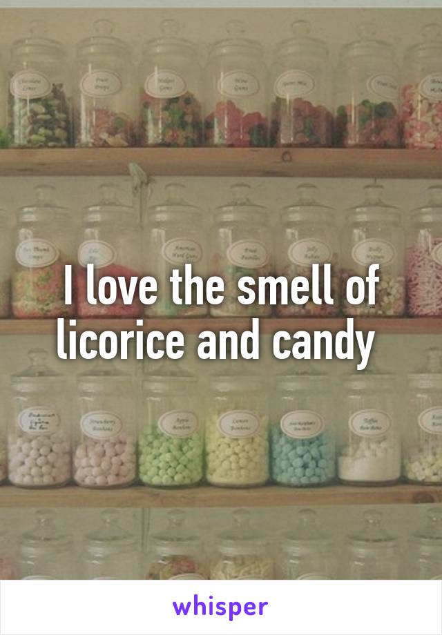 I love the smell of licorice and candy 