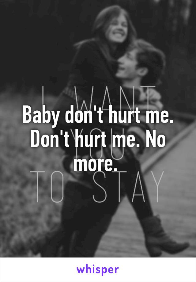 Baby don't hurt me. Don't hurt me. No more. 