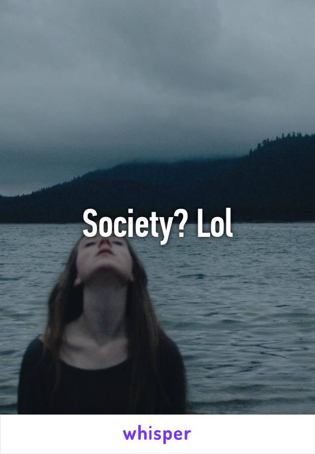 Society? Lol